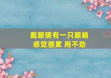 戴眼镜有一只眼睛感觉很累 用不劲